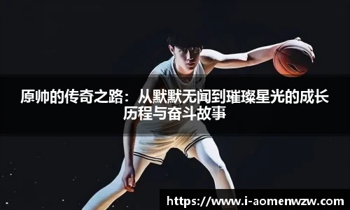 原帅的传奇之路：从默默无闻到璀璨星光的成长历程与奋斗故事